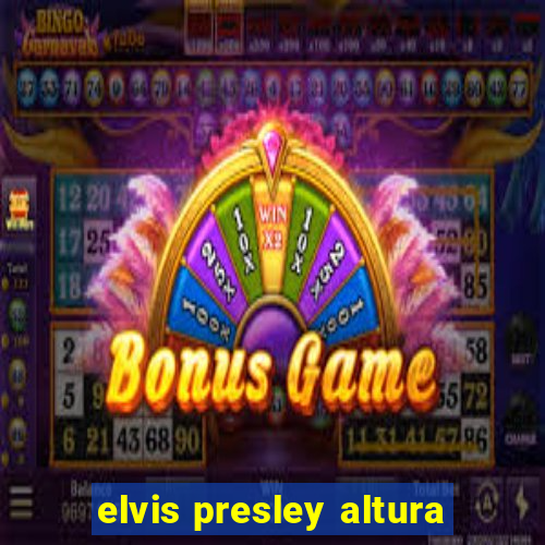 elvis presley altura